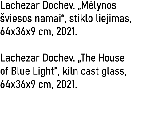 Lachezar Dochev   Mėlynos šviesos namai , stiklo liejimas, 64x36x9 cm, 2021  Lachezar Dochev   The House of Blue Ligh   