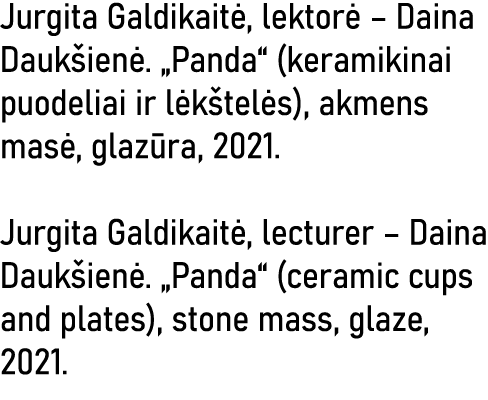 Jurgita Galdikaitė, lektorė   Daina Daukšienė   Panda  (keramikinai puodeliai ir lėkštelės), akmens masė, glazūra, 20   