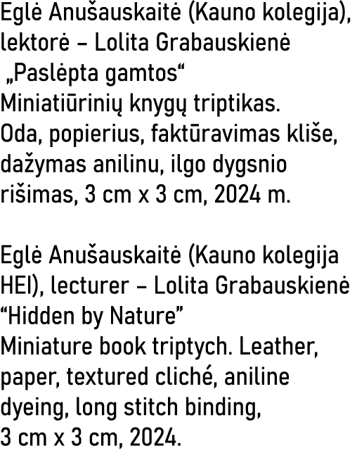 Eglė Anušauskaitė (Kauno kolegija), lektorė   Lolita Grabauskienė  Paslėpta gamtos  Miniatiūrinių knygų triptikas  Od   