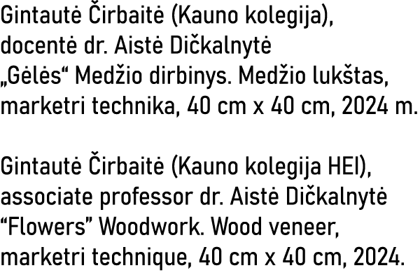 Gintautė Čirbaitė (Kauno kolegija), docentė dr  Aistė Dičkalnytė  Gėlės  Medžio dirbinys  Medžio lukštas, marketri te   
