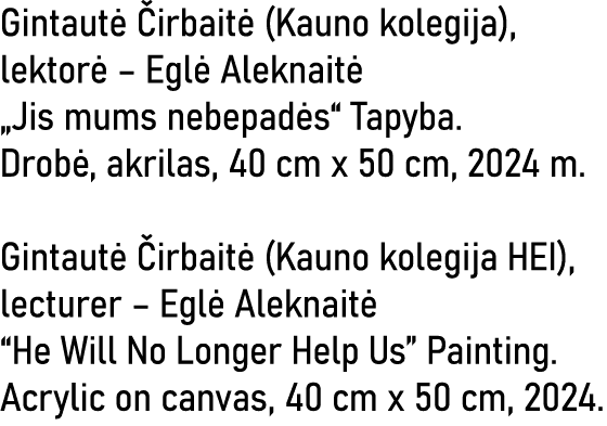 Gintautė Čirbaitė (Kauno kolegija), lektorė   Eglė Aleknaitė  Jis mums nebepadės  Tapyba  Drobė, akrilas, 40 cm x 50    