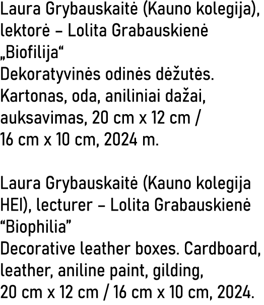 Laura Grybauskaitė (Kauno kolegija), lektorė   Lolita Grabauskienė  Biofilija  Dekoratyvinės odinės dėžutės  Kartonas   