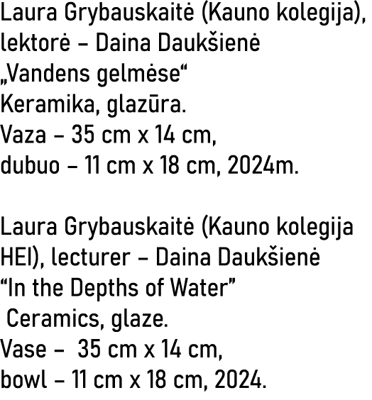 Laura Grybauskaitė (Kauno kolegija), lektorė   Daina Daukšienė  Vandens gelmėse  Keramika, glazūra  Vaza   35 cm x 14   