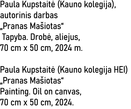 Paula Kupstaitė (Kauno kolegija), autorinis darbas  Pranas Mašiotas  Tapyba  Drobė, aliejus, 70 cm x 50 cm, 2024 m  P   