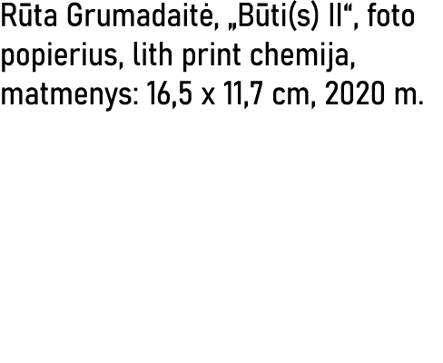 Rūta Grumadaitė,  Būti(s) II , foto popierius, lith print chemija, matmenys: 16,5 x 11,7 cm, 2020 m 