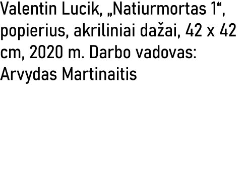 Valentin Lucik,  Natiurmortas 1 , popierius, akriliniai dažai, 42 x 42 cm, 2020 m  Darbo vadovas: Arvydas Martinaitis