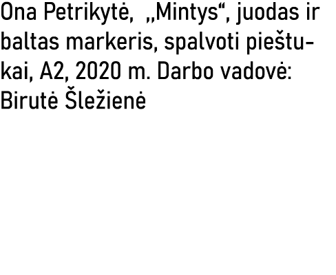 Ona Petrikytė, ,,Mintys , juodas ir baltas markeris, spalvoti pieštukai, A2, 2020 m  Darbo vadovė: Birutė Šležienė