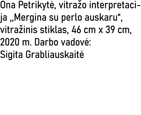 Ona Petrikytė, vitražo interpretacija ,,Mergina su perlo auskaru , vitražinis stiklas, 46 cm x 39 cm, 2020 m  Darbo v   