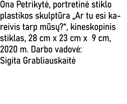 Ona Petrikytė, portretinė stiklo plastikos skulptūra  Ar tu esi kareivis tarp mūsų  , kineskopinis stiklas, 28 cm x 2   