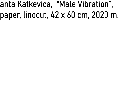 anta Katkevica,  Male Vibration , paper, linocut, 42 x 60 cm, 2020 m  