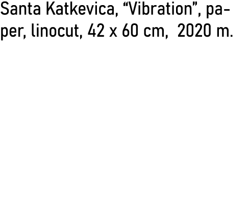 Santa Katkevica,  Vibration , paper, linocut, 42 x 60 cm, 2020 m  