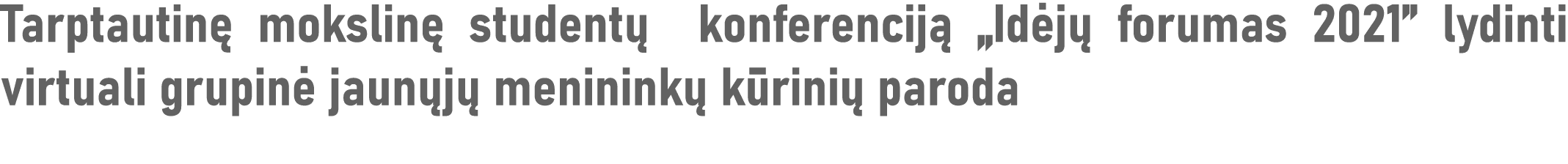 Tarptautinę mokslinę studentų konferenciją  Idėjų forumas 2021  lydinti virtuali grupinė jaunųjų menininkų kūrinių pa   