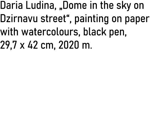 Daria Ludina,  Dome in the sky on Dzirnavu street , painting on paper with watercolours, black pen, 29,7 x 42 cm, 202   