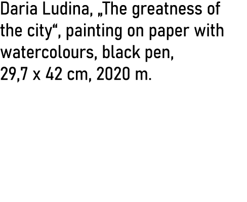 Daria Ludina,  The greatness of the city , painting on paper with watercolours, black pen, 29,7 x 42 cm, 2020 m 