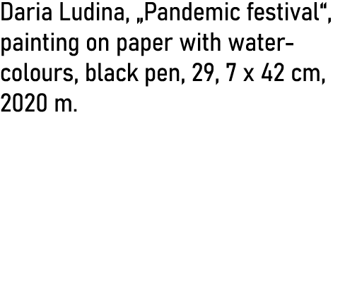 Daria Ludina,  Pandemic festival , painting on paper with water- colours, black pen, 29, 7 x 42 cm, 2020 m 