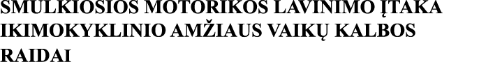 SMULKIOSIOS MOTORIKOS LAVINIMO ĮTAKA IKIMOKYKLINIO AMŽIAUS VAIKŲ KALBOS RAIDAI 
