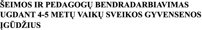 ŠEIMOS IR PEDAGOGŲ BENDRADARBIAVIMAS UGDANT 4-5 METŲ VAIKŲ SVEIKOS GYVENSENOS ĮGŪDŽIUS 
