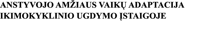 ANSTYVOJO AMŽIAUS VAIKŲ ADAPTACIJA IKIMOKYKLINIO UGDYMO ĮSTAIGOJE