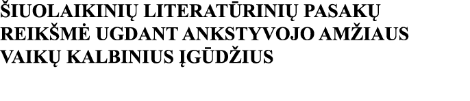 ŠIUOLAIKINIŲ LITERATŪRINIŲ PASAKŲ REIKŠMĖ UGDANT ANKSTYVOJO AMŽIAUS VAIKŲ KALBINIUS ĮGŪDŽIUS