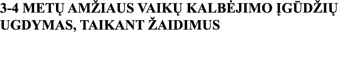 3-4 METŲ AMŽIAUS VAIKŲ KALBĖJIMO ĮGŪDŽIŲ UGDYMAS, TAIKANT ŽAIDIMUS 