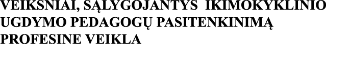 VEIKSNIAI, SĄLYGOJANTYS IKIMOKYKLINIO UGDYMO PEDAGOGŲ PASITENKINIMĄ PROFESINE VEIKLA 
