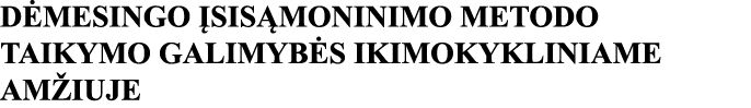 DĖMESINGO ĮSISĄMONINIMO METODO TAIKYMO GALIMYBĖS IKIMOKYKLINIAME AMŽIUJE