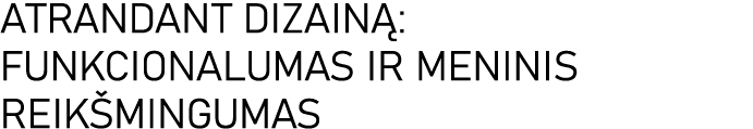 ATRANDANT DIZAINĄ: FUNKCIONALUMAS IR MENINIS REIKŠMINGUMAS