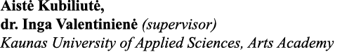 Aistė Kubiliutė, dr  Inga Valentinienė (supervisor) Kaunas University of Applied Sciences, Arts Academy