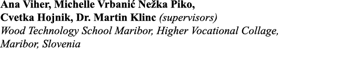 Ana Viher, Michelle Vrbanić Nežka Piko, Cvetka Hojnik, Dr  Martin Klinc (supervisors) Wood Technology School Maribor,   