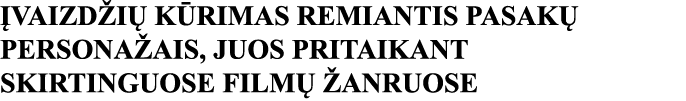 ĮVAIZDŽIŲ KŪRIMAS REMIANTIS PASAKŲ PERSONAŽAIS, JUOS PRITAIKANT SKIRTINGUOSE FILMŲ ŽANRUOSE 
