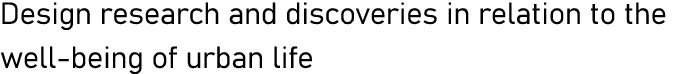 Design research and discoveries in relation to the well-being of urban life