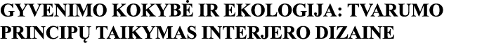 GYVENIMO KOKYBĖ IR EKOLOGIJA: TVARUMO PRINCIPŲ TAIKYMAS INTERJERO DIZAINE 