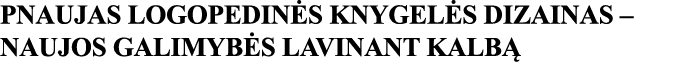 PNAUJAS LOGOPEDINĖS KNYGELĖS DIZAINAS   NAUJOS GALIMYBĖS LAVINANT KALBĄ 