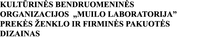 KULTŪRINĖS BENDRUOMENINĖS ORGANIZACIJOS  MUILO LABORATORIJA  PREKĖS ŽENKLO IR FIRMINĖS PAKUOTĖS DIZAINAS