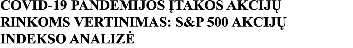 COVID-19 PANDEMIJOS ĮTAKOS AKCIJŲ RINKOMS VERTINIMAS: S&P 500 AKCIJŲ INDEKSO ANALIZĖ