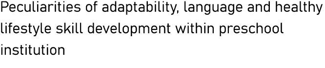 Peculiarities of adaptability, language and healthy lifestyle skill development within preschool institution