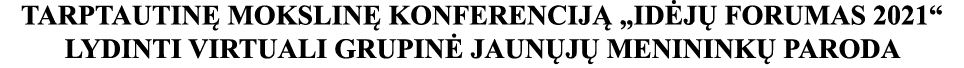 TARPTAUTINĘ MOKSLINĘ KONFERENCIJĄ  IDĖJŲ FORUMAS 2021  LYDINTI VIRTUALI GRUPINĖ JAUNŲJŲ MENININKŲ PARODA