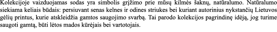 Kolekcijoje vaizduojamas sodas yra simbolis gri z imo prie mūsų kilmės s aknų, natūralumo  Natūralumo siekiama keliai   