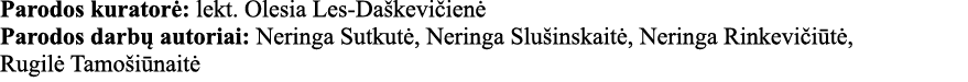 Parodos kuratorė: lekt  Olesia Les-Daškevičienė Parodos darbų autoriai: Neringa Sutkutė, Neringa Slušinskaitė, Nering   