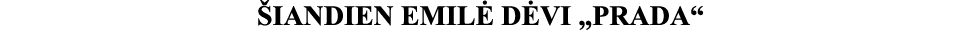 ŠIANDIEN EMILĖ DĖVI  PRADA 