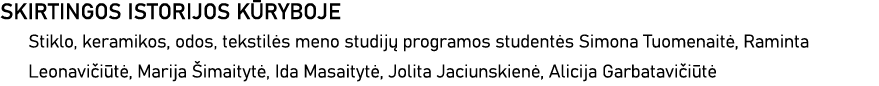 SKIRTINGOS ISTORIJOS KŪRYBOJE Stiklo, keramikos, odos, tekstilės meno studijų programos studentės Simona Tuomenaitė,    