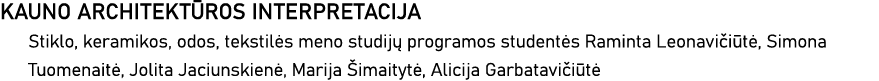 KAUNO ARCHITEKTŪROS INTERPRETACIJA Stiklo, keramikos, odos, tekstilės meno studijų programos studentės Raminta Leonav   