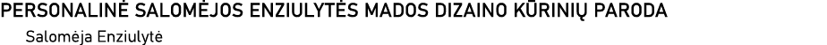 PERSONALINĖ SALOMĖJOS ENZIULYTĖS MADOS DIZAINO KŪRINIŲ PARODA Salomėja Enziulytė