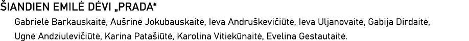 ŠIANDIEN EMILĖ DĖVI  PRADA  Gabrielė Barkauskaitė, Aušrinė Jokubauskaitė, Ieva Andruškevičiūtė, Ieva Uljanovaitė, Gab   