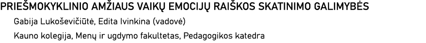 PRIEŠMOKYKLINIO AMŽIAUS VAIKŲ EMOCIJŲ RAIŠKOS SKATINIMO GALIMYBĖS Gabija Lukoševičiūtė, Edita Ivinkina (vadovė) Kauno   