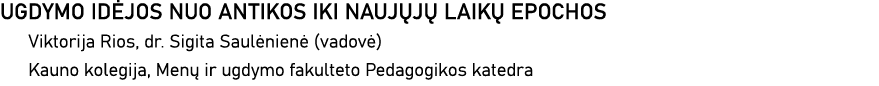 UGDYMO IDĖJOS NUO ANTIKOS IKI NAUJŲJŲ LAIKŲ EPOCHOS Viktorija Rios, dr  Sigita Saulėnienė (vadovė) Kauno kolegija, Me   