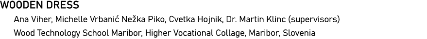 WOODEN DRESS Ana Viher, Michelle Vrbanić Nežka Piko, Cvetka Hojnik, Dr  Martin Klinc (supervisors) Wood Technology Sc   