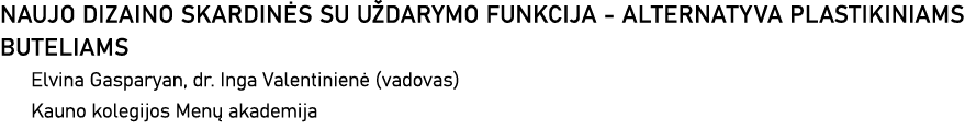 NAUJO DIZAINO SKARDINĖS SU UŽDARYMO FUNKCIJA - ALTERNATYVA PLASTIKINIAMS BUTELIAMS Elvina Gasparyan, dr  Inga Valenti   