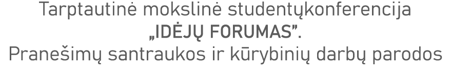 Tarptautinė mokslinė studentųkonferencija  IDĖJŲ FORUMAS   Pranešimų santraukos ir kūrybinių darbų parodos